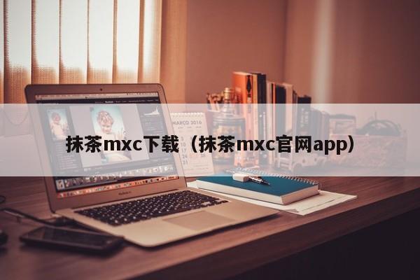 抹茶mxc下载（抹茶mxc官网app）