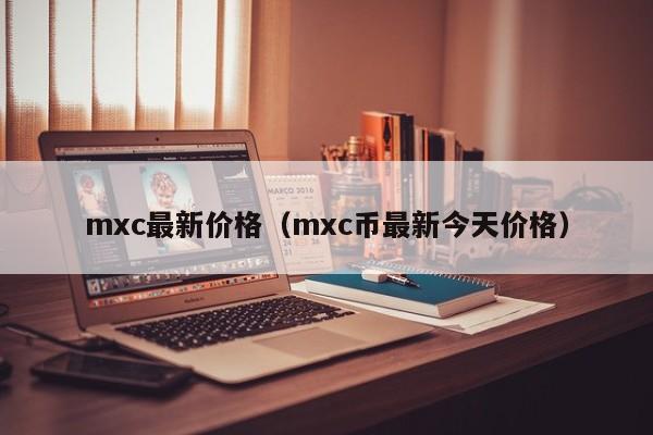 mxc最新价格（mxc币最新今天价格）