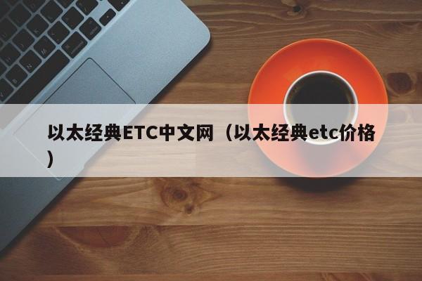 以太经典ETC中文网（以太经典etc价格）