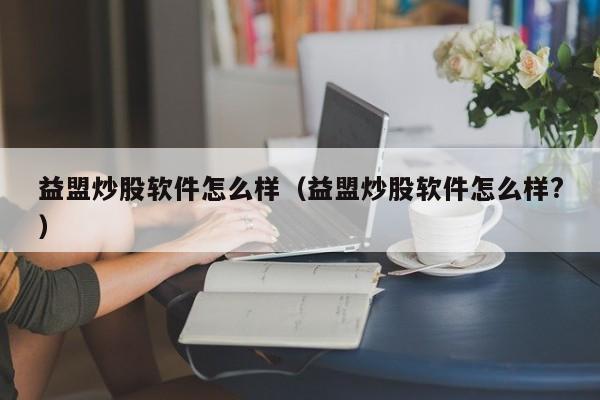 益盟炒股软件怎么样（益盟炒股软件怎么样?）