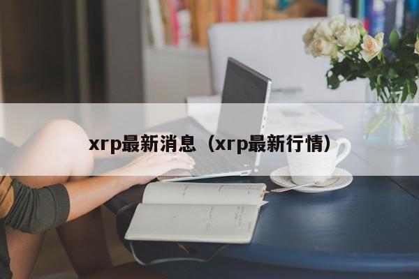xrp最新消息（xrp最新行情）