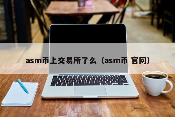 asm币上交易所了么（asm币 官网）