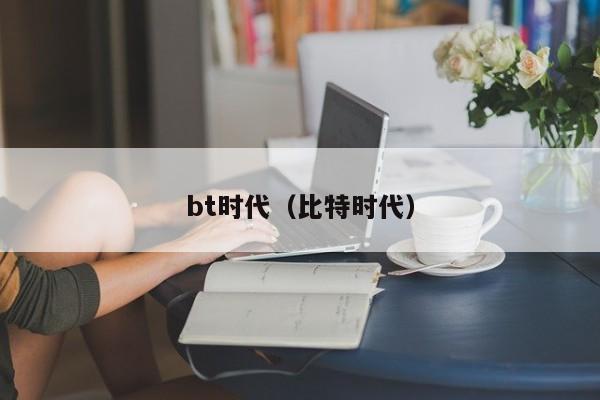 bt时代（比特时代）