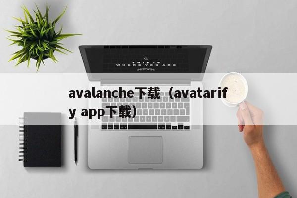 avalanche下载（avatarify app下载）