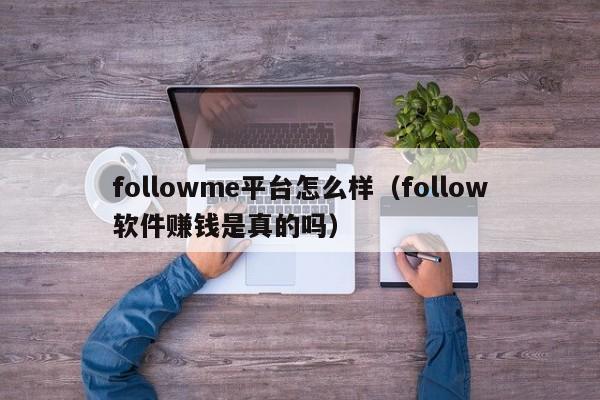 followme平台怎么样（follow软件赚钱是真的吗）