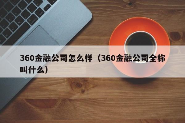 360金融公司怎么样（360金融公司全称叫什么）
